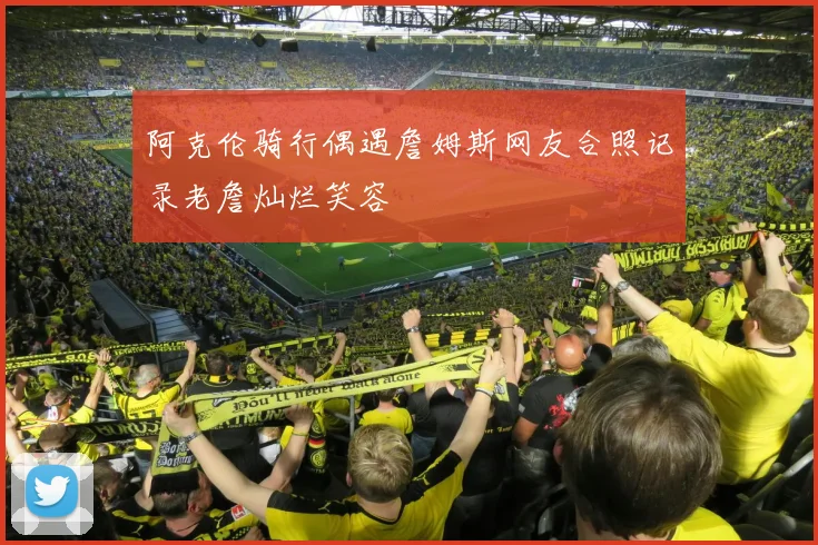 阿克伦骑行偶遇詹姆斯网友合照记录老詹灿烂笑容