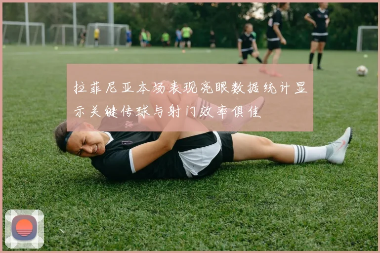拉菲尼亚本场表现亮眼数据统计显示关键传球与射门效率俱佳