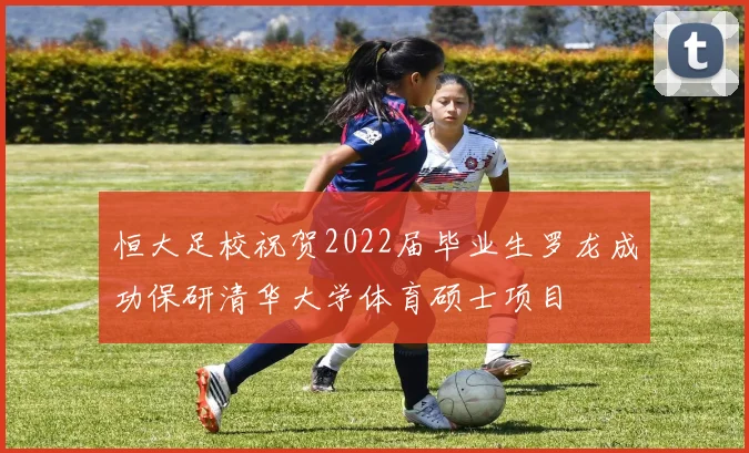 恒大足校祝贺2022届毕业生罗龙成功保研清华大学体育硕士项目