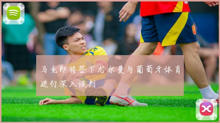 马竞即将签下尤尔曼与葡萄牙体育进行深入谈判