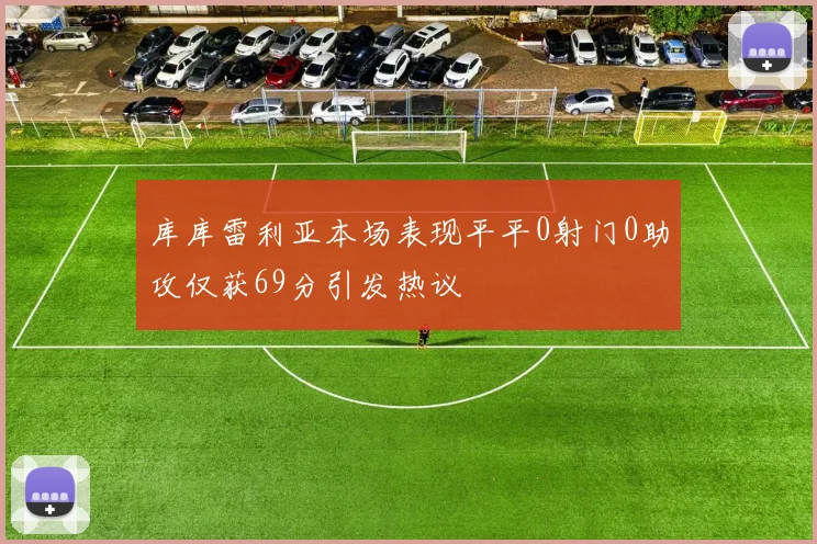 库库雷利亚本场表现平平0射门0助攻仅获69分引发热议